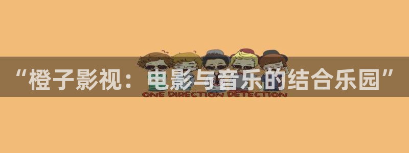 国产九九热视频：“橙子影视：电影与音乐的结合乐园”