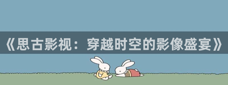 九九影院免费观看电视剧大全最新：《思古影视：穿越时空的影像盛宴》
