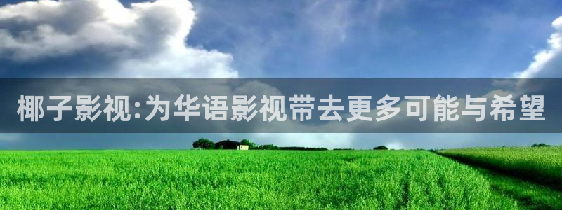 九九热久久免费视频：椰子影视:为华语影视带去更多可能与希望