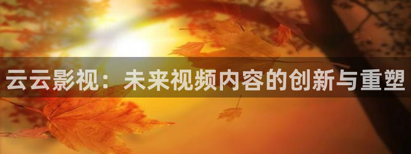 免费情网络在线观看九九：云云影视：未来视频内容的创新与重塑
